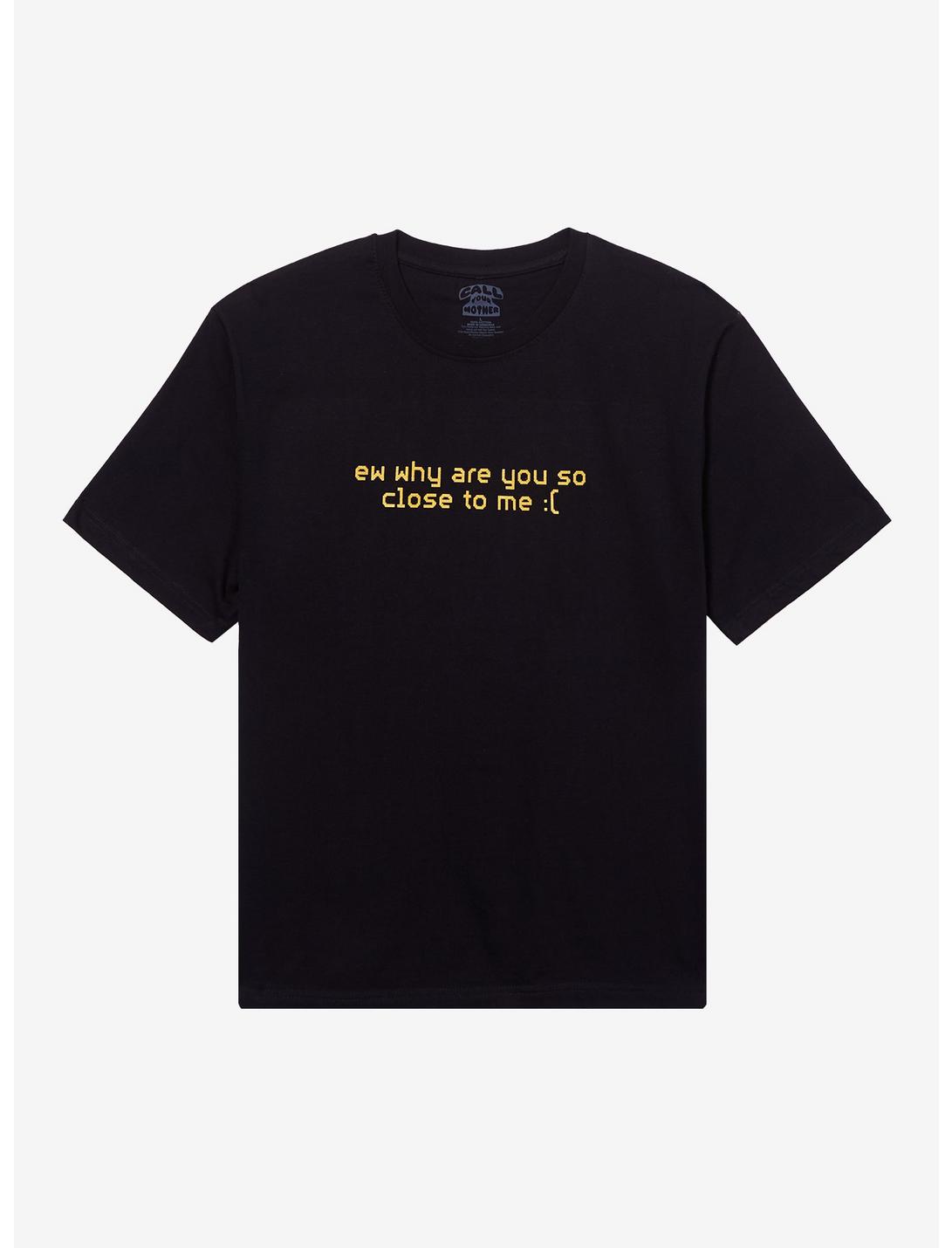 Ew Why So Close T-Shirt By Call Your Mother