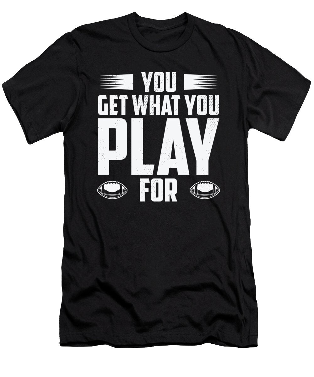 Football You Get What You Play for Sports Football Player Toms Store T-Shirt